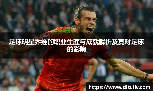 足球明星乔维的职业生涯与成就解析及其对足球的影响